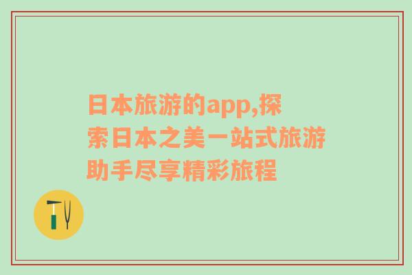 日本旅游的app,探索日本之美一站式旅游助手盡享精彩旅程