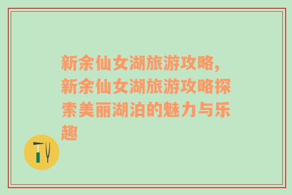 新余仙女湖旅游攻略,新余仙女湖旅游攻略探索美麗湖泊的魅力與樂趣