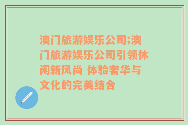澳門旅游娛樂公司;澳門旅游娛樂公司引領休閑新風尚 體驗奢華與文化的完美結合