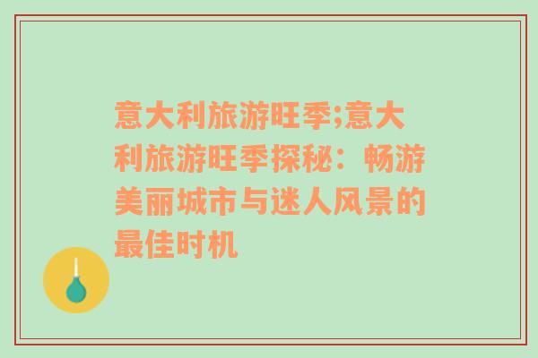 意大利旅游旺季;意大利旅游旺季探秘：暢游美麗城市與迷人風(fēng)景的最佳時機