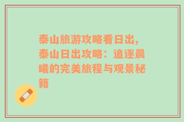 泰山旅游攻略看日出,泰山日出攻略：追逐晨曦的完美旅程與觀景秘籍