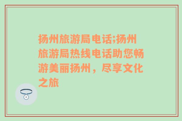 揚州旅游局電話;揚州旅游局熱線電話助您暢游美麗揚州，盡享文化之旅