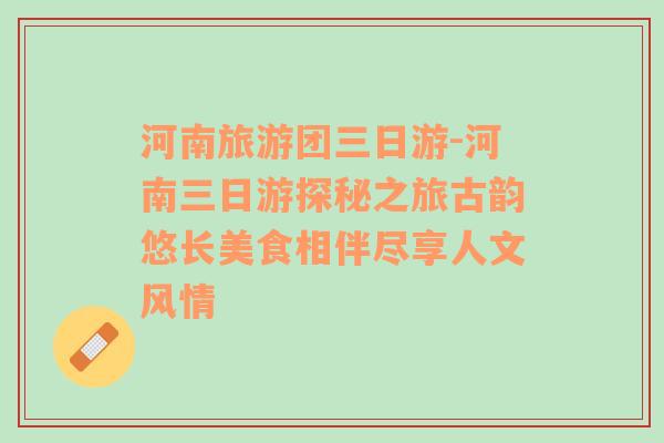 河南旅游團(tuán)三日游-河南三日游探秘之旅古韻悠長美食相伴盡享人文風(fēng)情