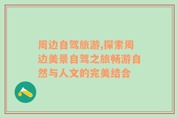 周邊自駕旅游,探索周邊美景自駕之旅暢游自然與人文的完美結(jié)合