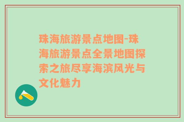珠海旅游景點地圖-珠海旅游景點全景地圖探索之旅盡享海濱風(fēng)光與文化魅力