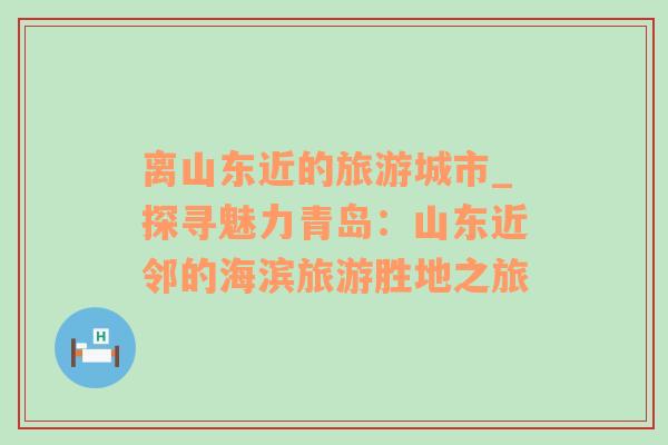 離山東近的旅游城市_探尋魅力青島：山東近鄰的海濱旅游勝地之旅