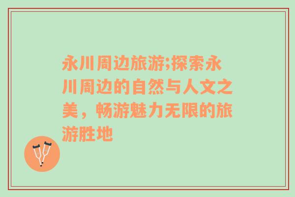 永川周邊旅游;探索永川周邊的自然與人文之美，暢游魅力無限的旅游勝地