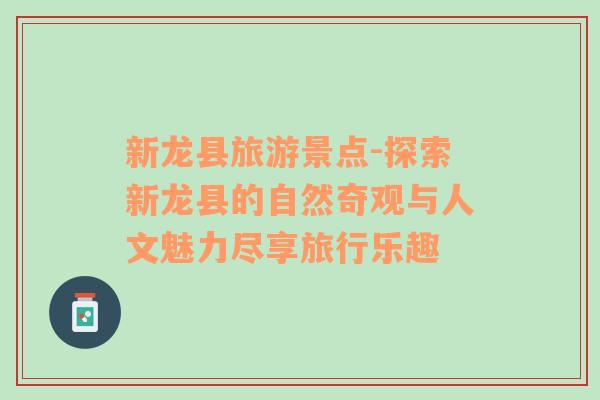 新龍縣旅游景點-探索新龍縣的自然奇觀與人文魅力盡享旅行樂趣