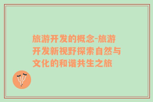 旅游開(kāi)發(fā)的概念-旅游開(kāi)發(fā)新視野探索自然與文化的和諧共生之旅