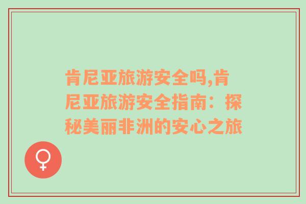 肯尼亞旅游安全嗎,肯尼亞旅游安全指南：探秘美麗非洲的安心之旅