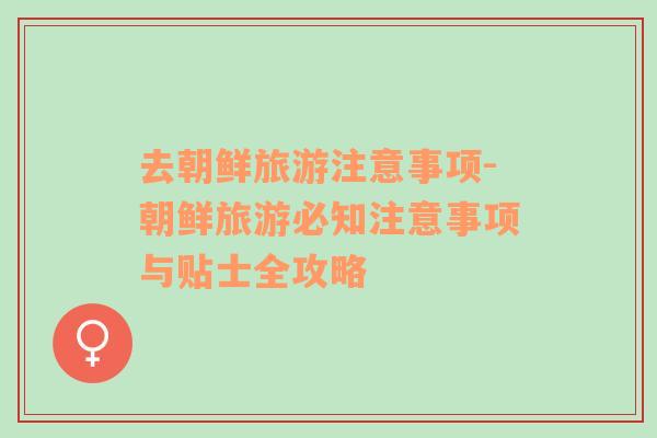 去朝鮮旅游注意事項-朝鮮旅游必知注意事項與貼士全攻略