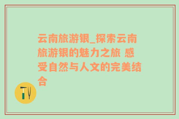 云南旅游銀_探索云南旅游銀的魅力之旅 感受自然與人文的完美結(jié)合