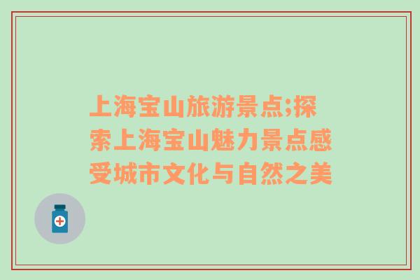 上海寶山旅游景點(diǎn);探索上海寶山魅力景點(diǎn)感受城市文化與自然之美