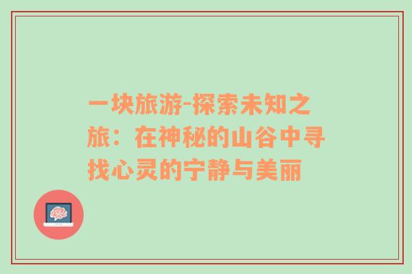 一塊旅游-探索未知之旅：在神秘的山谷中尋找心靈的寧靜與美麗