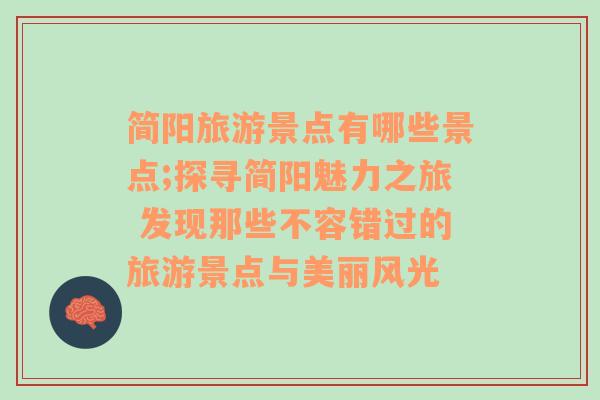 簡陽旅游景點有哪些景點;探尋簡陽魅力之旅 發(fā)現(xiàn)那些不容錯過的旅游景點與美麗風光