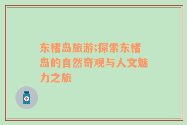 東楮島旅游;探索東楮島的自然奇觀與人文魅力之旅