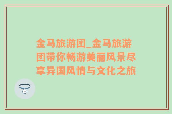 金馬旅游團_金馬旅游團帶你暢游美麗風景盡享異國風情與文化之旅