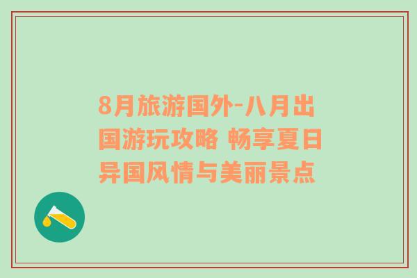 8月旅游國(guó)外-八月出國(guó)游玩攻略 暢享夏日異國(guó)風(fēng)情與美麗景點(diǎn)