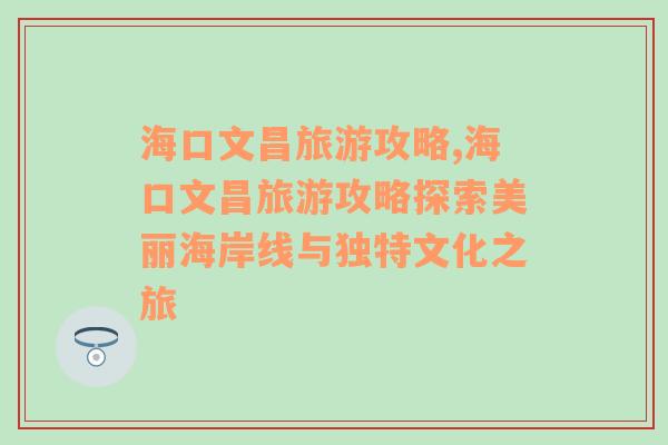 海口文昌旅游攻略,?？谖牟糜喂ヂ蕴剿髅利惡０毒€與獨(dú)特文化之旅