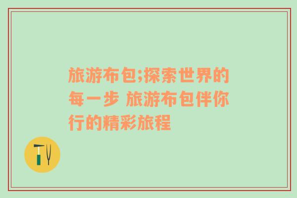 旅游布包;探索世界的每一步 旅游布包伴你行的精彩旅程
