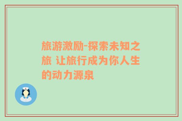 旅游激勵(lì)-探索未知之旅 讓旅行成為你人生的動(dòng)力源泉