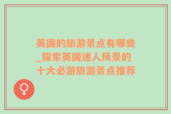 英國的旅游景點(diǎn)有哪些_探索英國迷人風(fēng)景的十大必游旅游景點(diǎn)推薦
