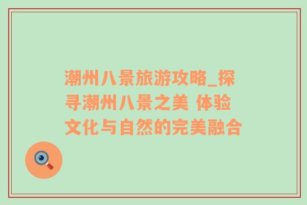 潮州八景旅游攻略_探尋潮州八景之美 體驗(yàn)文化與自然的完美融合
