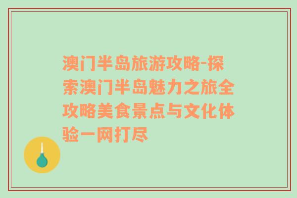 澳門半島旅游攻略-探索澳門半島魅力之旅全攻略美食景點(diǎn)與文化體驗(yàn)一網(wǎng)打盡