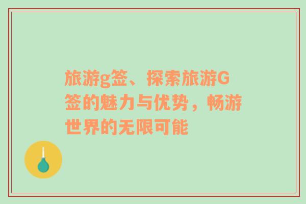 旅游g簽、探索旅游G簽的魅力與優(yōu)勢，暢游世界的無限可能