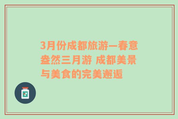 3月份成都旅游—春意盎然三月游 成都美景與美食的完美邂逅
