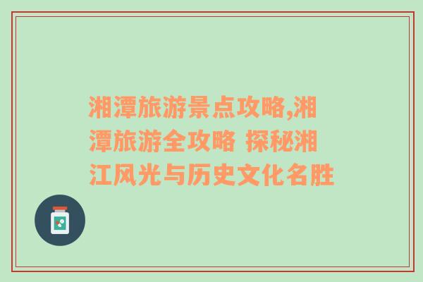 湘潭旅游景點(diǎn)攻略,湘潭旅游全攻略 探秘湘江風(fēng)光與歷史文化名勝