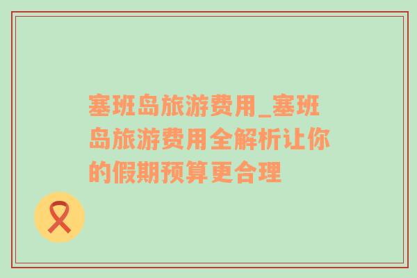 塞班島旅游費用_塞班島旅游費用全解析讓你的假期預算更合理
