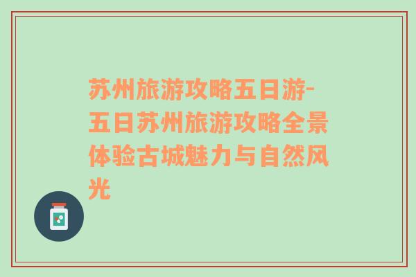 蘇州旅游攻略五日游-五日蘇州旅游攻略全景體驗(yàn)古城魅力與自然風(fēng)光