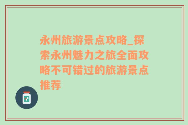 永州旅游景點(diǎn)攻略_探索永州魅力之旅全面攻略不可錯(cuò)過的旅游景點(diǎn)推薦