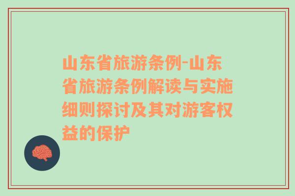 山東省旅游條例-山東省旅游條例解讀與實(shí)施細(xì)則探討及其對游客權(quán)益的保護(hù)