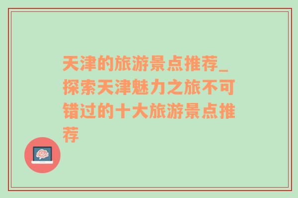 天津的旅游景點(diǎn)推薦_探索天津魅力之旅不可錯(cuò)過(guò)的十大旅游景點(diǎn)推薦