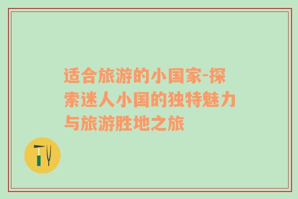 適合旅游的小國家-探索迷人小國的獨特魅力與旅游勝地之旅