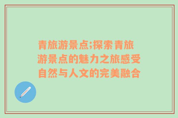 青旅游景點(diǎn);探索青旅游景點(diǎn)的魅力之旅感受自然與人文的完美融合
