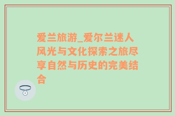 愛蘭旅游_愛爾蘭迷人風(fēng)光與文化探索之旅盡享自然與歷史的完美結(jié)合