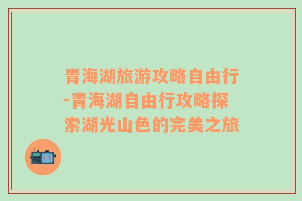 青海湖旅游攻略自由行-青海湖自由行攻略探索湖光山色的完美之旅