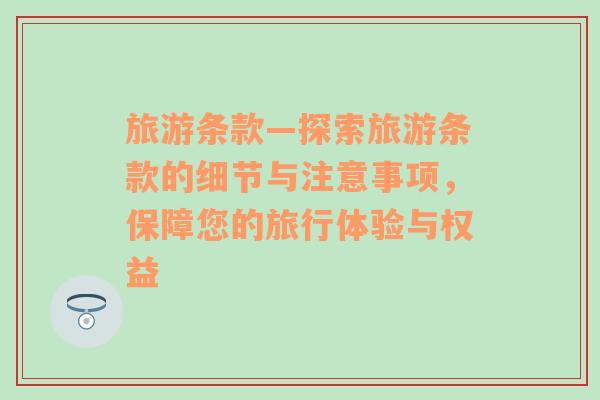 旅游條款—探索旅游條款的細(xì)節(jié)與注意事項(xiàng)，保障您的旅行體驗(yàn)與權(quán)益