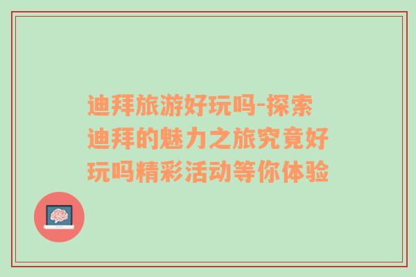 迪拜旅游好玩嗎-探索迪拜的魅力之旅究竟好玩嗎精彩活動等你體驗