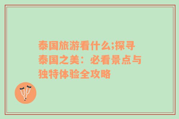 泰國(guó)旅游看什么;探尋泰國(guó)之美：必看景點(diǎn)與獨(dú)特體驗(yàn)全攻略