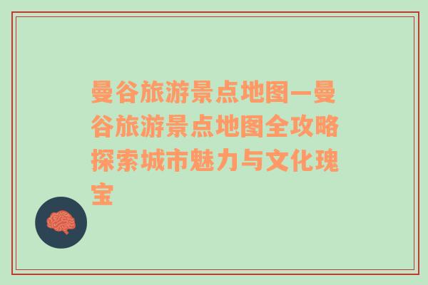 曼谷旅游景點(diǎn)地圖—曼谷旅游景點(diǎn)地圖全攻略探索城市魅力與文化瑰寶