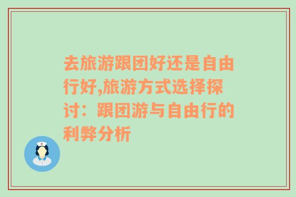 去旅游跟團(tuán)好還是自由行好,旅游方式選擇探討：跟團(tuán)游與自由行的利弊分析