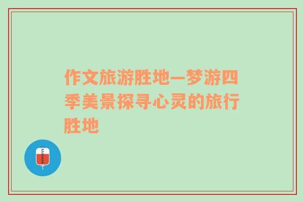 作文旅游勝地—夢游四季美景探尋心靈的旅行勝地