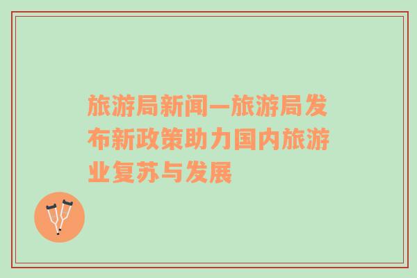 旅游局新聞—旅游局發(fā)布新政策助力國(guó)內(nèi)旅游業(yè)復(fù)蘇與發(fā)展