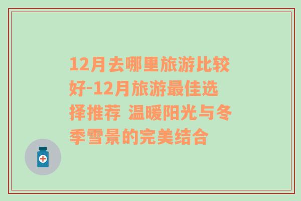 12月去哪里旅游比較好-12月旅游最佳選擇推薦 溫暖陽光與冬季雪景的完美結(jié)合