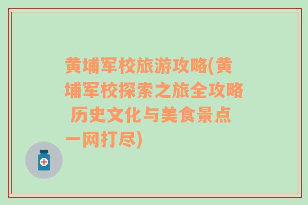 黃埔軍校旅游攻略(黃埔軍校探索之旅全攻略 歷史文化與美食景點(diǎn)一網(wǎng)打盡)