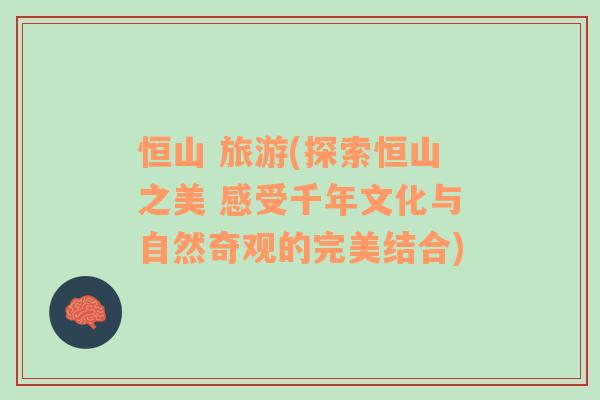 恒山 旅游(探索恒山之美 感受千年文化與自然奇觀的完美結(jié)合)